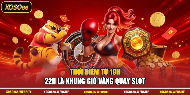 Thời điểm từ 19h - 22h là khung giờ vàng quay slot