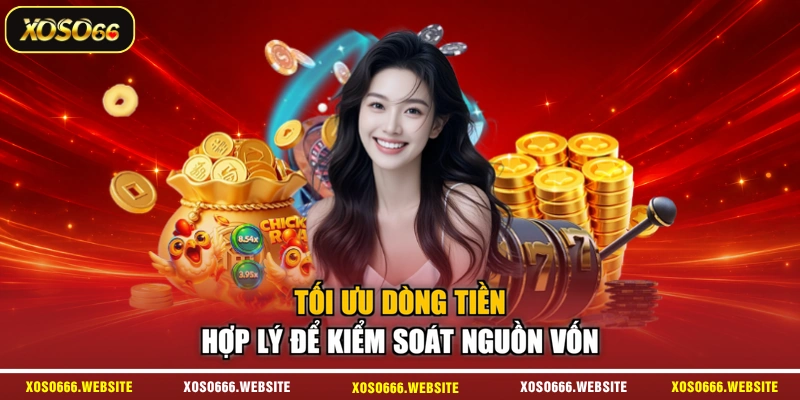Tối ưu dòng tiền  hợp lý để kiểm soát nguồn vốn