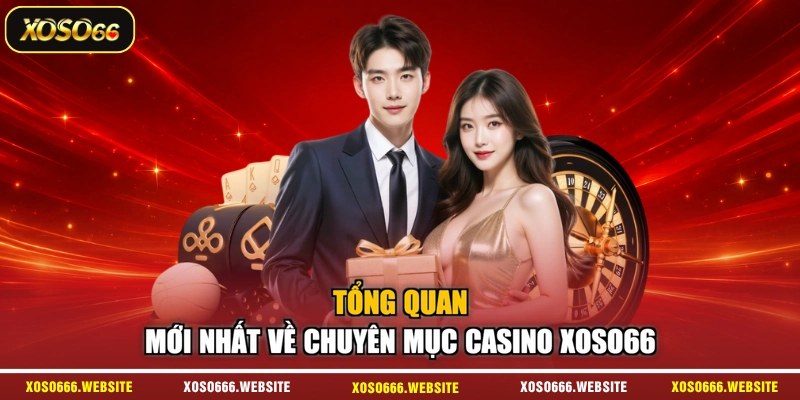 Tổng quan mới nhất về chuyên mục casino XOSO66