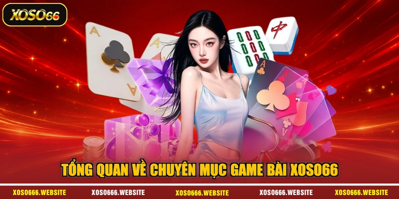 Tổng quan về chuyên mục game bài XOSO66